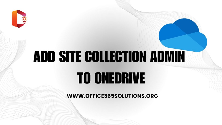 How to Add Site Collection Admin to OneDrive: A Robust Guide